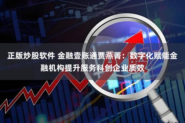 正版炒股软件 金融壹账通贾燕菁：数字化赋能金融机构提升服务科创企业质效
